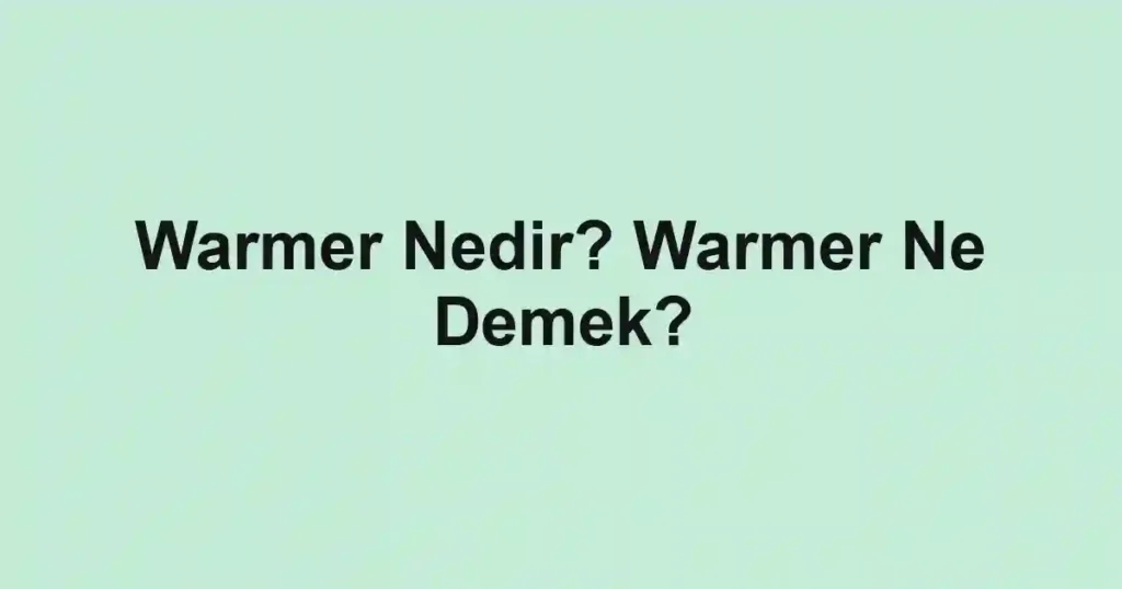 Warmer Nedir? Warmer Ne Demek?