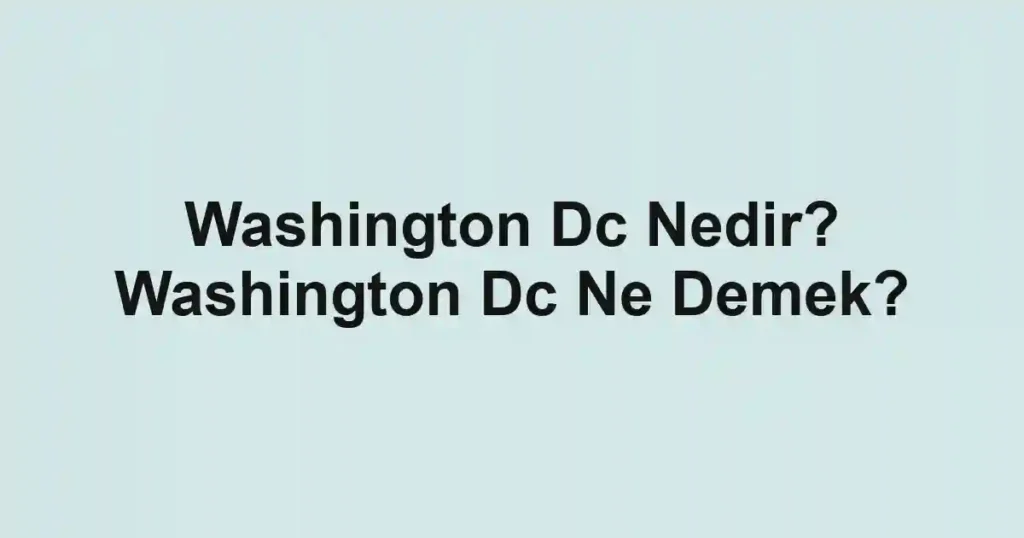 Washington Dc Nedir? Washington Dc Ne Demek?