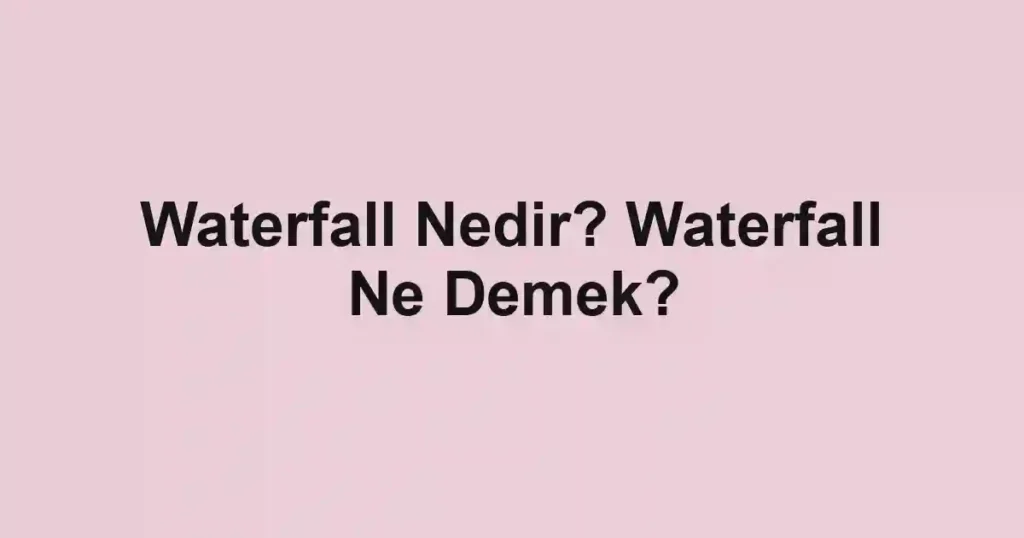 Waterfall Nedir? Waterfall Ne Demek?