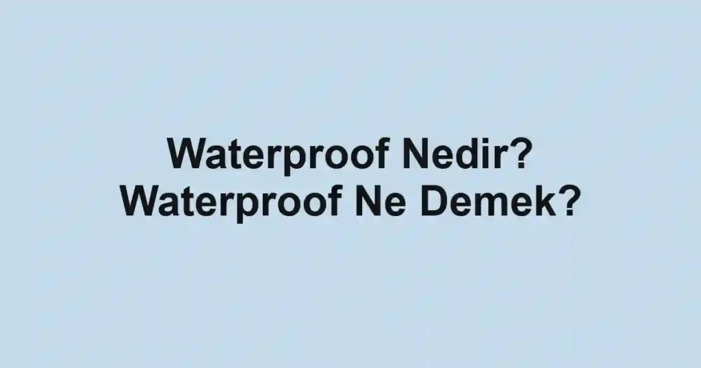 Waterproof Nedir? Waterproof Ne Demek?