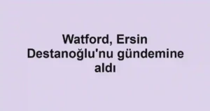Watford, Ersin Destanoğlu'nu gündemine aldı