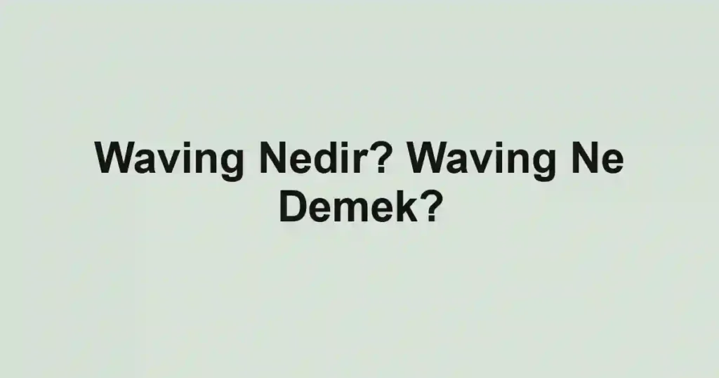 Waving Nedir? Waving Ne Demek?