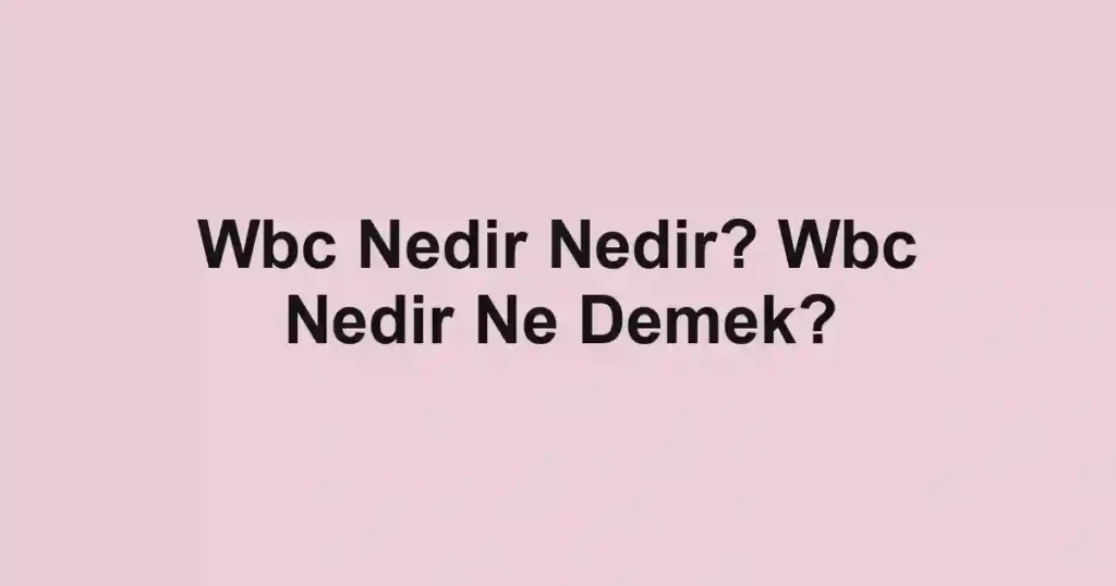 Wbc Nedir Nedir? Wbc Nedir Ne Demek?