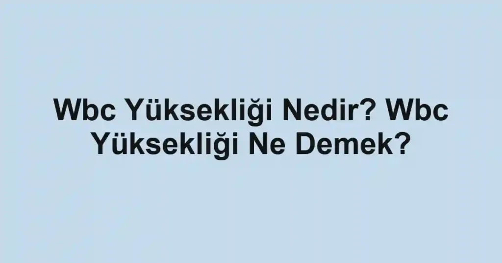 Wbc Yüksekliği Nedir? Wbc Yüksekliği Ne Demek?