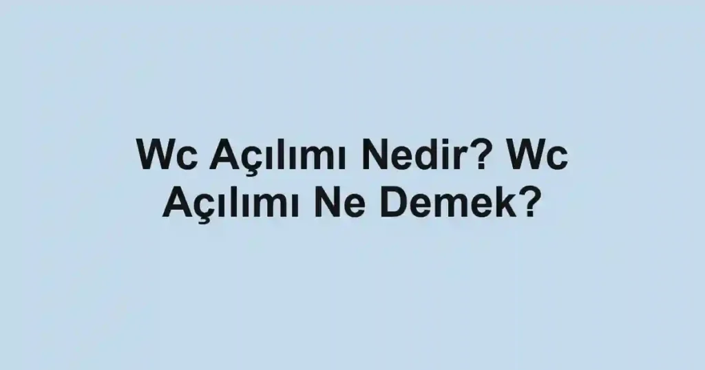 Wc Açılımı Nedir? Wc Açılımı Ne Demek?