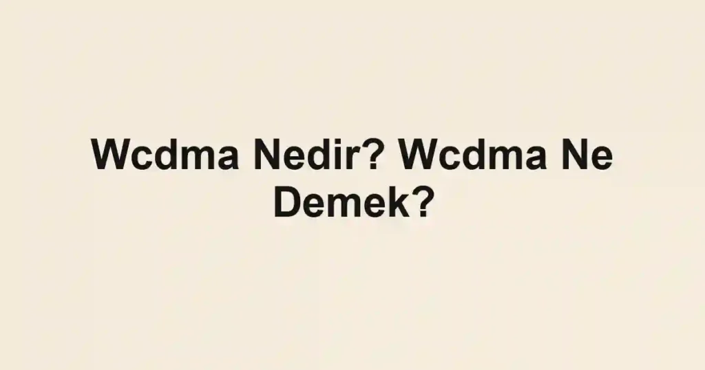Wcdma Nedir? Wcdma Ne Demek?