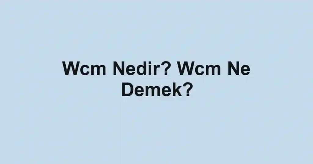 Wcm Nedir? Wcm Ne Demek?