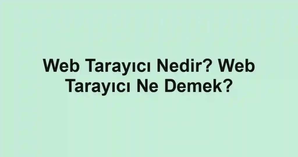 Web Tarayıcı Nedir? Web Tarayıcı Ne Demek?