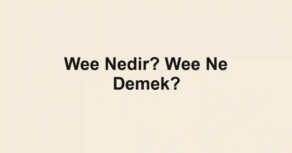 Wee Nedir? Wee Ne Demek?