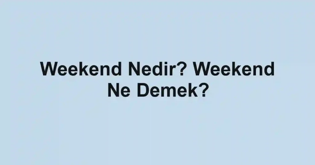 Weekend Nedir? Weekend Ne Demek?