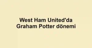 West Ham United'da Graham Potter dönemi