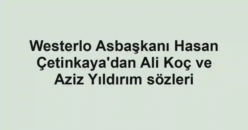 Westerlo Asbaşkanı Hasan Çetinkaya'dan Ali Koç ve Aziz Yıldırım sözleri