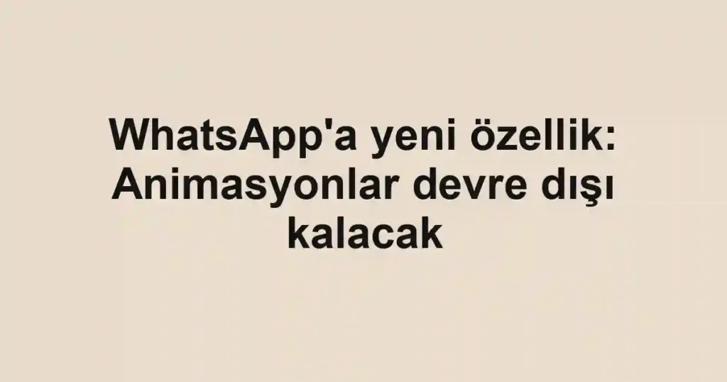 WhatsApp'a yeni özellik: Animasyonlar devre dışı kalacak