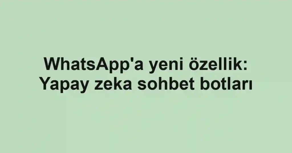 WhatsApp'a yeni özellik: Yapay zeka sohbet botları