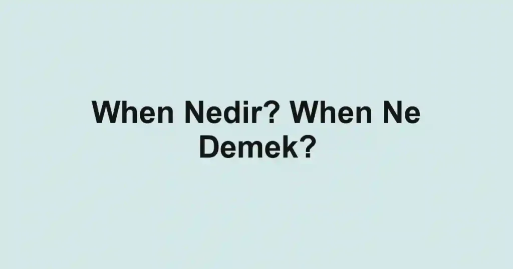 When Nedir? When Ne Demek?