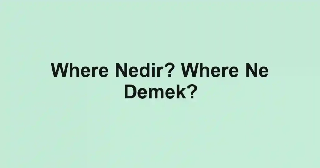 Where Nedir? Where Ne Demek?