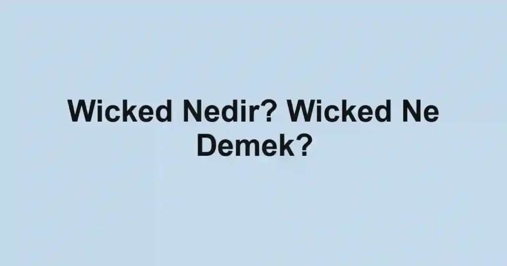 Wicked Nedir? Wicked Ne Demek?