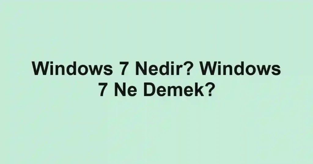 Windows 7 Nedir? Windows 7 Ne Demek?