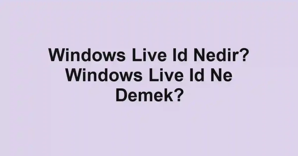 Windows Live Id Nedir? Windows Live Id Ne Demek?