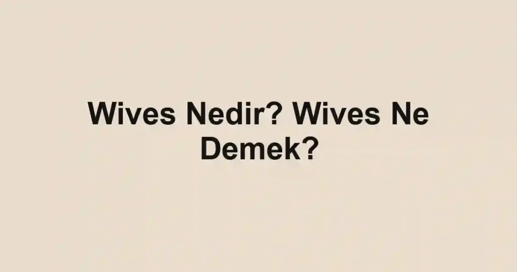 Wives Nedir? Wives Ne Demek?