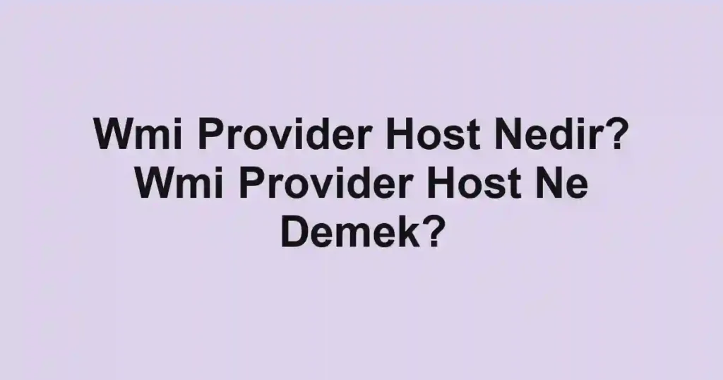 Wmi Provider Host Nedir? Wmi Provider Host Ne Demek?