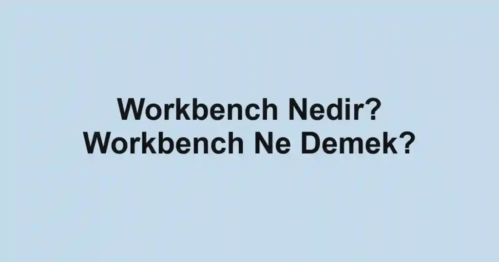 Workbench Nedir? Workbench Ne Demek?