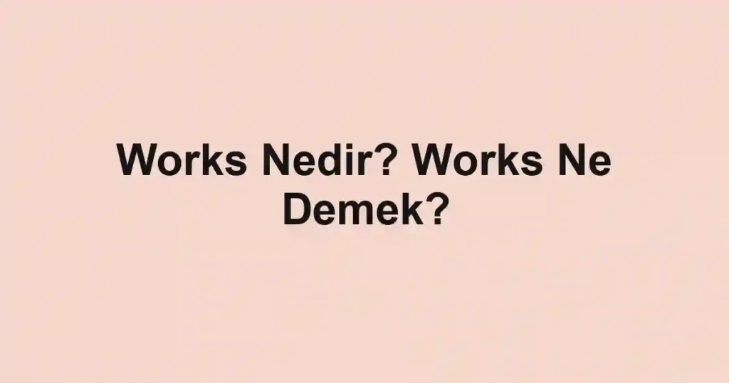Works Nedir? Works Ne Demek?