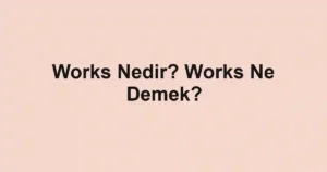 Works Nedir? Works Ne Demek?