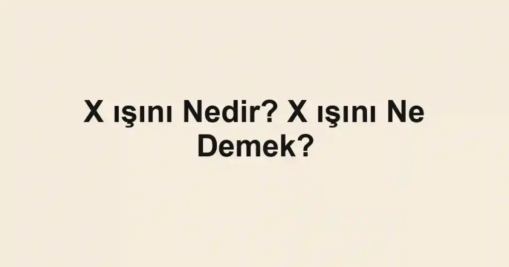 X ışını Nedir? X ışını Ne Demek?