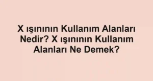 X ışınının Kullanım Alanları Nedir? X ışınının Kullanım Alanları Ne Demek?
