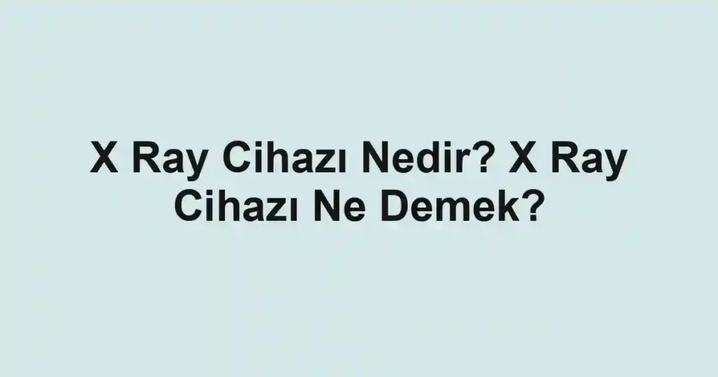 X Ray Cihazı Nedir? X Ray Cihazı Ne Demek?