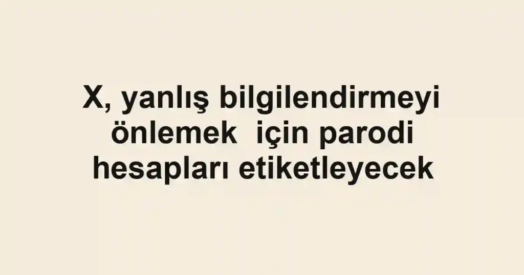 X, yanlış bilgilendirmeyi önlemek için parodi hesapları etiketleyecek