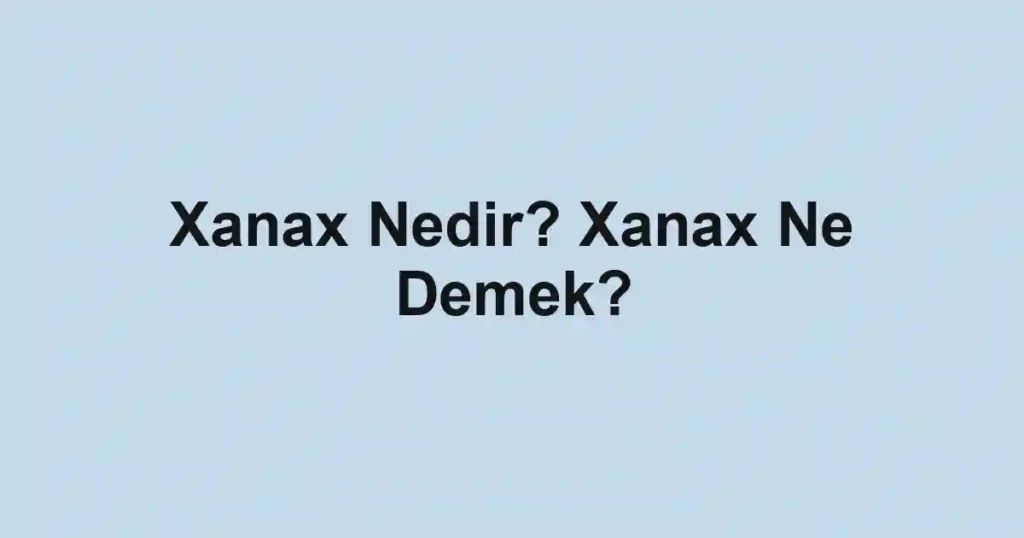 Xanax Nedir? Xanax Ne Demek?