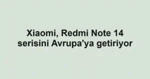 Xiaomi, Redmi Note 14 serisini Avrupa'ya getiriyor