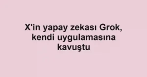 X'in yapay zekası Grok, kendi uygulamasına kavuştu