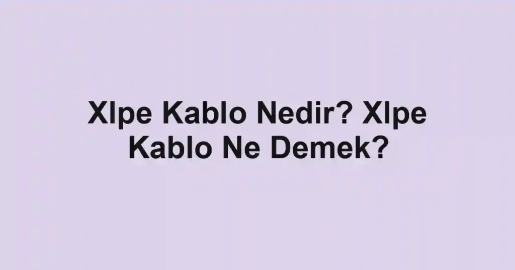 Xlpe Kablo Nedir? Xlpe Kablo Ne Demek?