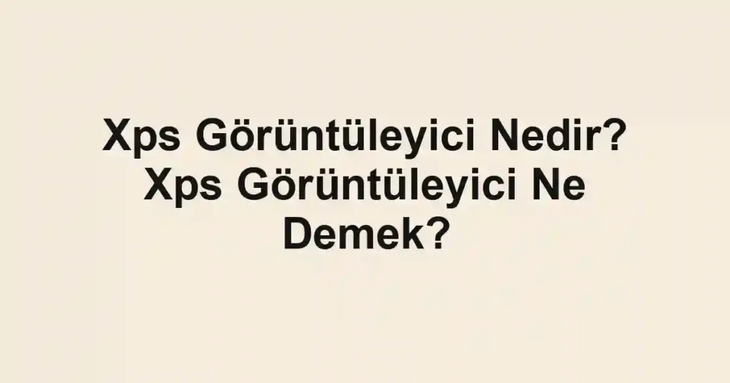 Xps Görüntüleyici Nedir? Xps Görüntüleyici Ne Demek?