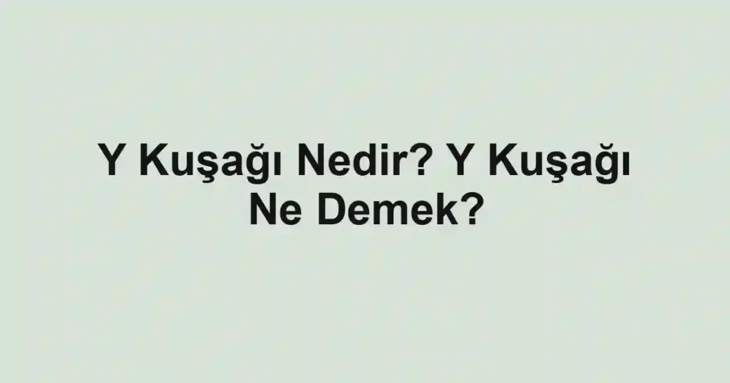 Y Kuşağı Nedir? Y Kuşağı Ne Demek?