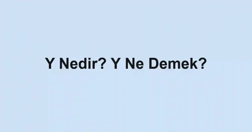 Y Nedir? Y Ne Demek?