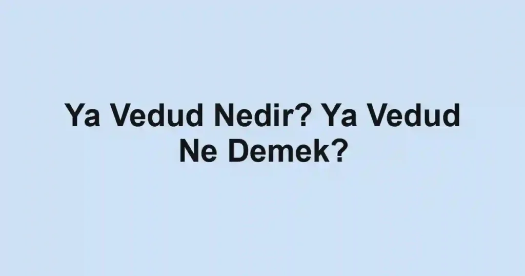 Ya Vedud Nedir? Ya Vedud Ne Demek?