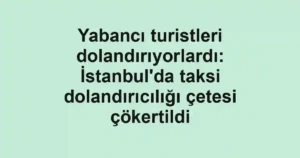 Yabancı turistleri dolandırıyorlardı: İstanbul'da taksi dolandırıcılığı çetesi çökertildi