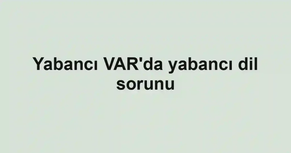 Yabancı VAR'da yabancı dil sorunu