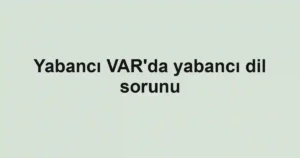 Yabancı VAR'da yabancı dil sorunu
