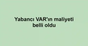 Yabancı VAR'ın maliyeti belli oldu