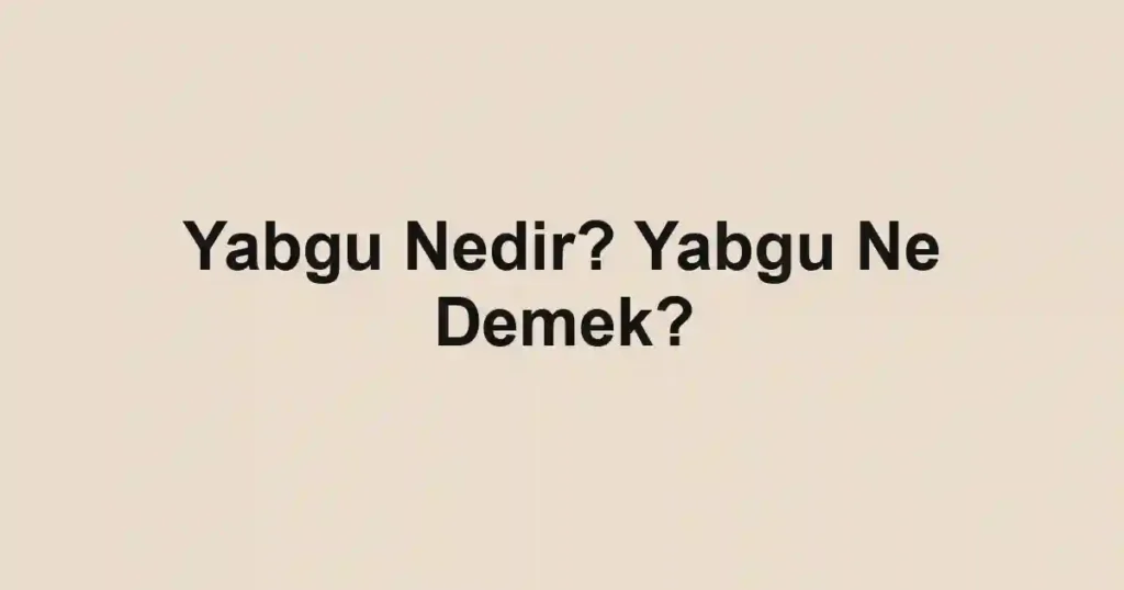 Yabgu Nedir? Yabgu Ne Demek?