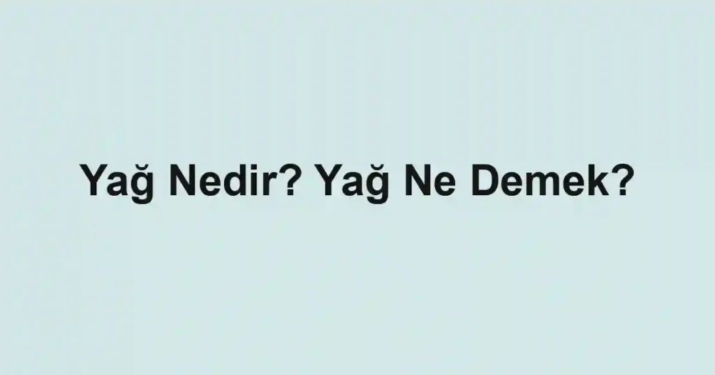 Yağ Nedir? Yağ Ne Demek?