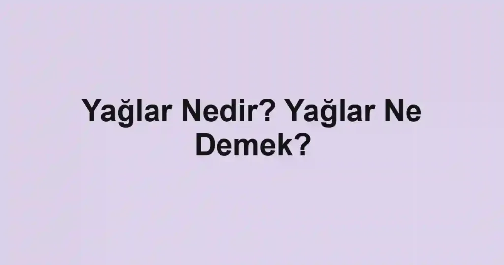 Yağlar Nedir? Yağlar Ne Demek?