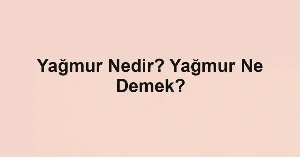 Yağmur Nedir? Yağmur Ne Demek?