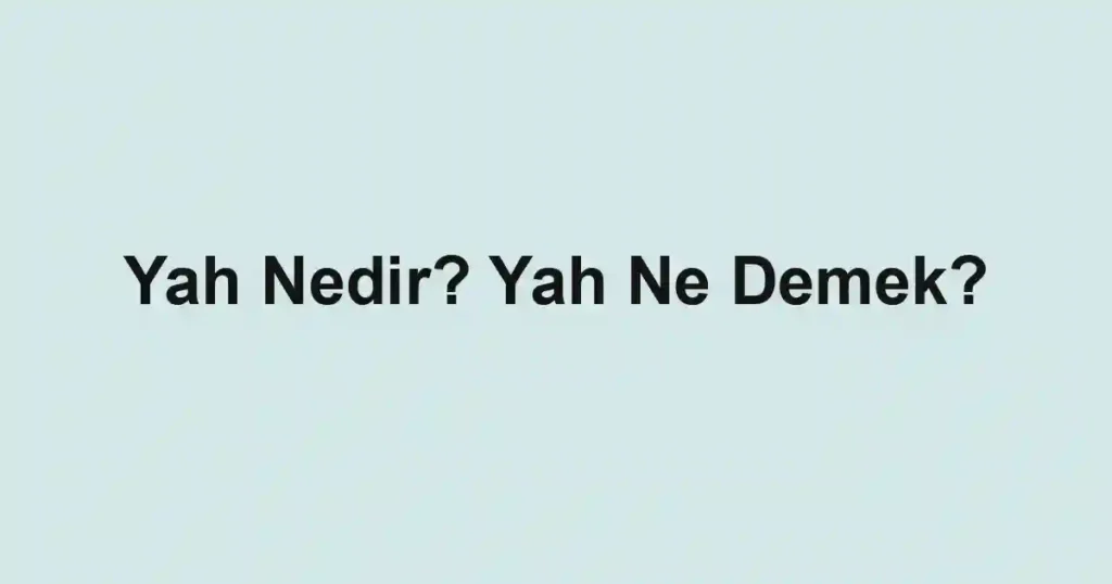 Yah Nedir? Yah Ne Demek?