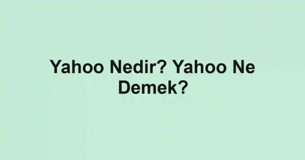 Yahoo Nedir? Yahoo Ne Demek?